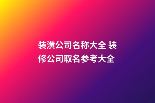 装潢公司名称大全 装修公司取名参考大全